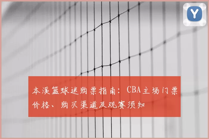 本溪篮球迷购票指南：CBA主场门票价格、购买渠道及观赛须知