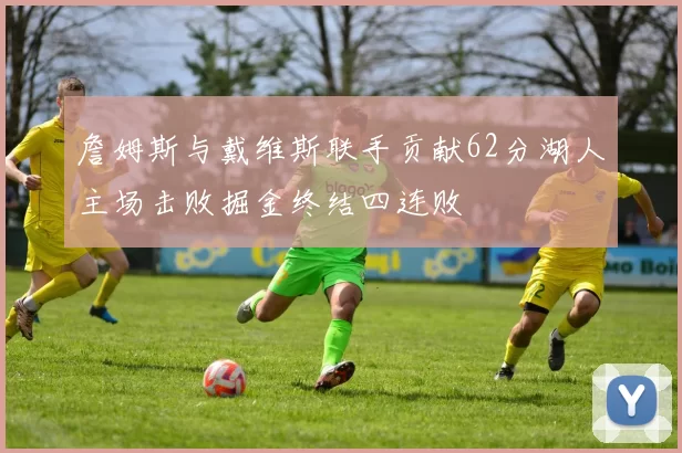 詹姆斯与戴维斯联手贡献62分湖人主场击败掘金终结四连败