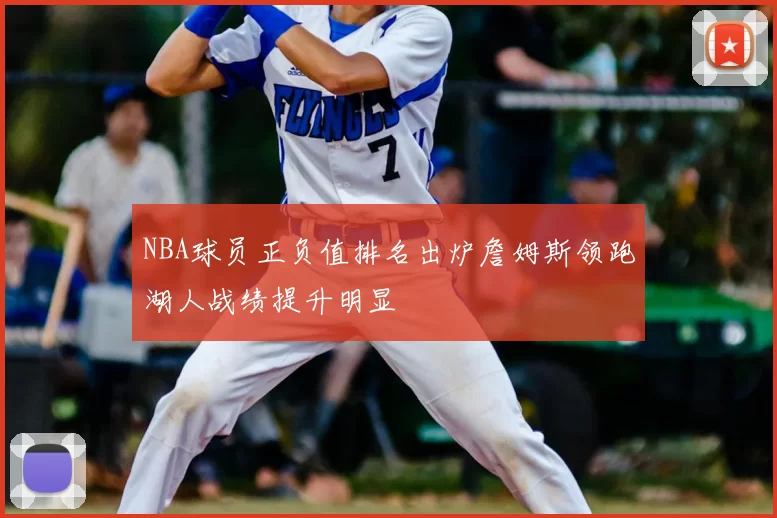 NBA球员正负值排名出炉詹姆斯领跑湖人战绩提升明显