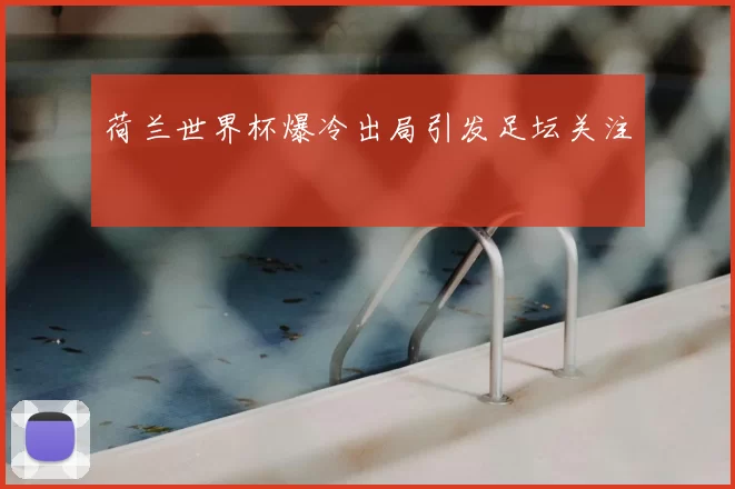荷兰世界杯爆冷出局引发足坛关注