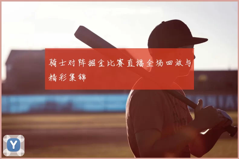 骑士对阵掘金比赛直播全场回放与精彩集锦