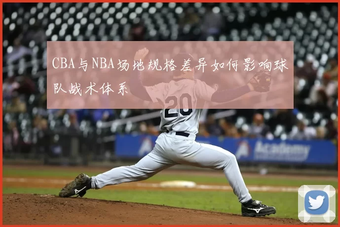 CBA与NBA场地规格差异如何影响球队战术体系