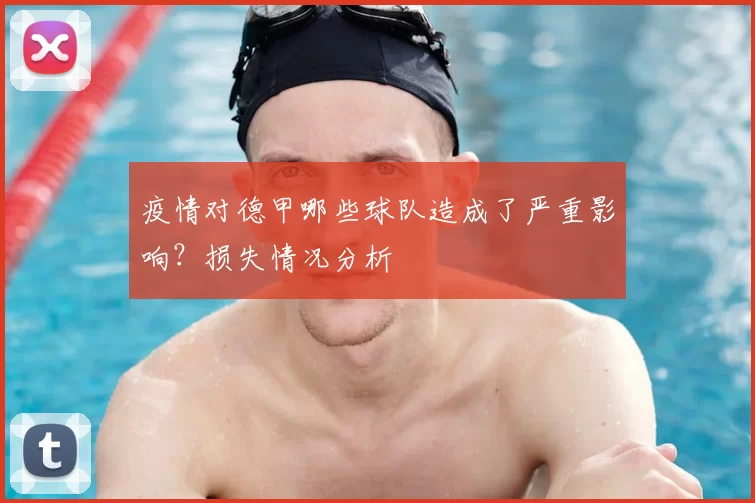 疫情对德甲哪些球队造成了严重影响?损失情况分析