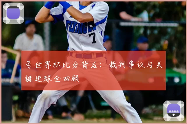 号世界杯比分背后：裁判争议与关键进球全回顾