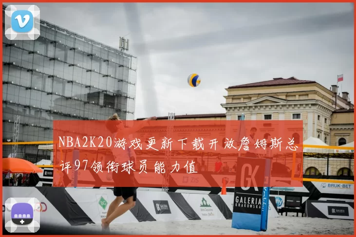 NBA2K20游戏更新下载开放詹姆斯总评97领衔球员能力值