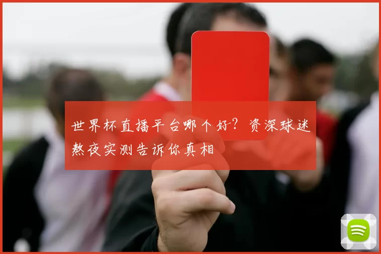 世界杯直播平台哪个好？资深球迷熬夜实测告诉你真相