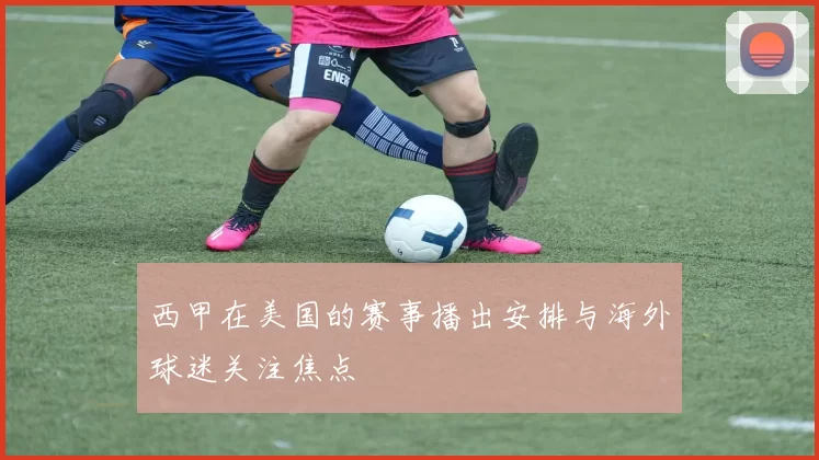 西甲在美国的赛事播出安排与海外球迷关注焦点
