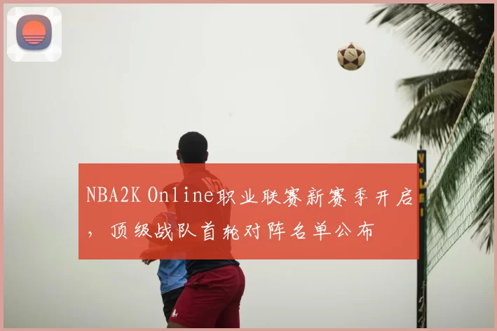 NBA2K Online职业联赛新赛季开启,顶级战队首轮对阵名单公布