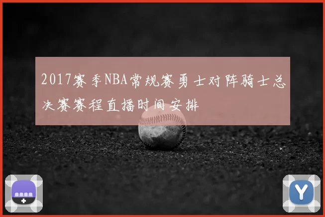 2017赛季NBA常规赛勇士对阵骑士总决赛赛程直播时间安排