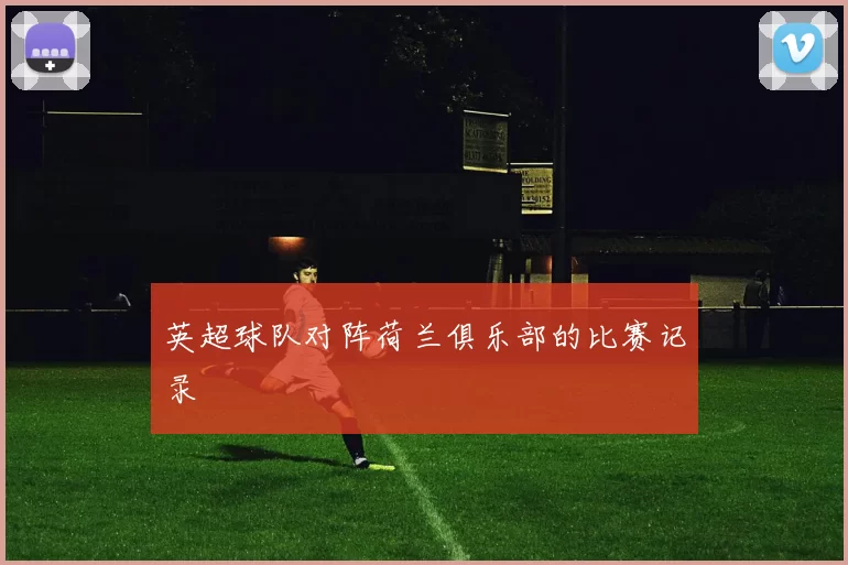 英超球队对阵荷兰俱乐部的比赛记录