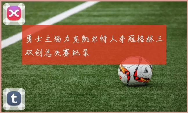 勇士主场力克凯尔特人夺冠格林三双创总决赛纪录