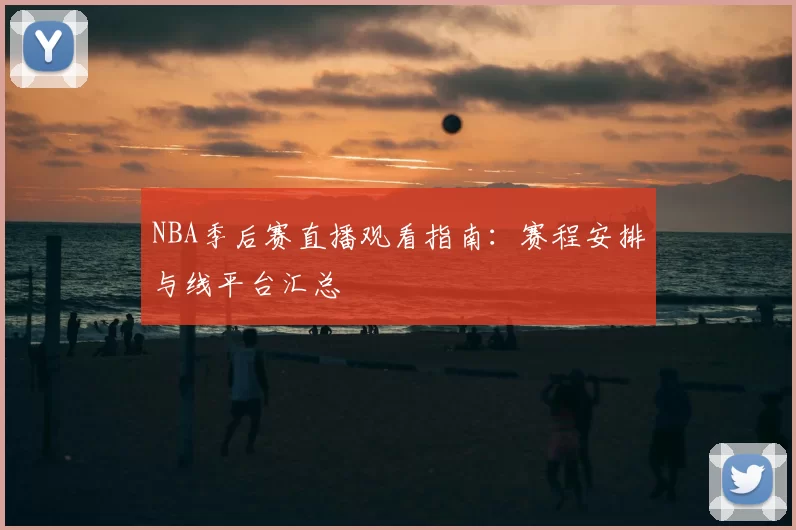 NBA季后赛直播观看指南:赛程安排与线平台汇总