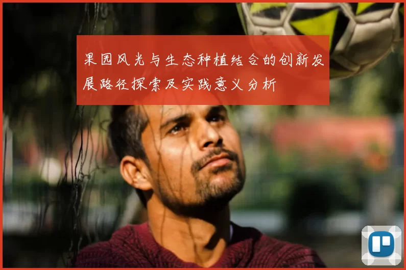 果园风光与生态种植结合的创新发展路径探索及实践意义分析