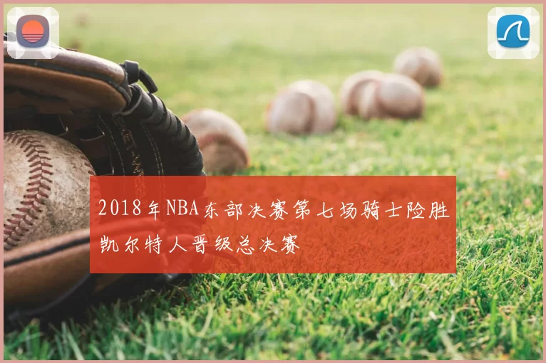 2018年NBA东部决赛第七场骑士险胜凯尔特人晋级总决赛