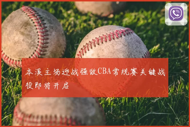 本溪主场迎战强敌CBA常规赛关键战役即将开启