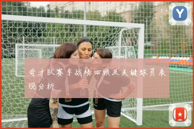 奇才队赛季战绩回顾及关键球员表现分析