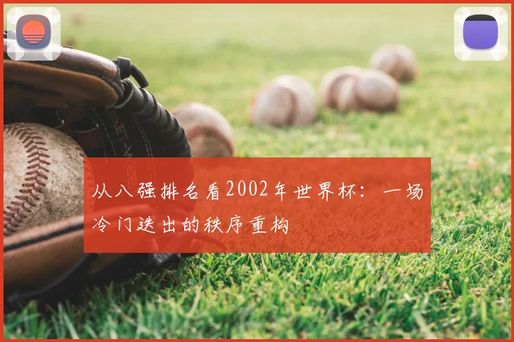 从八强排名看2002年世界杯:一场冷门迭出的秩序重构