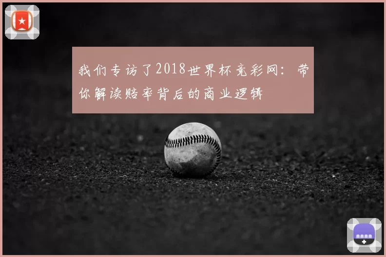 我们专访了2018世界杯竞彩网：带你解读赔率背后的商业逻辑