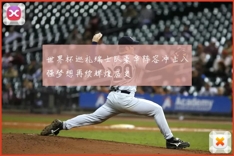世界杯巡礼瑞士队豪华阵容冲击八强梦想再续辉煌历史