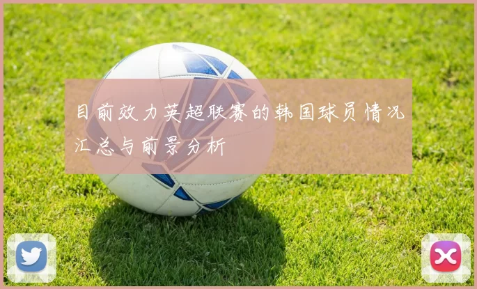目前效力英超联赛的韩国球员情况汇总与前景分析