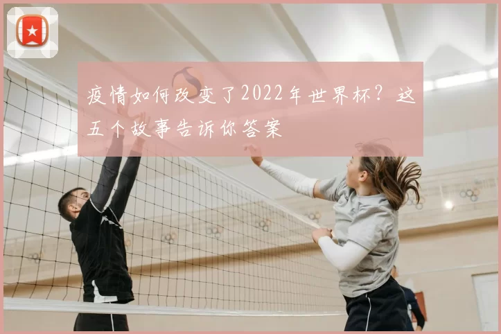 疫情如何改变了2022年世界杯?这五个故事告诉你答案
