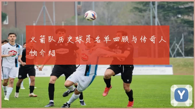 火箭队历史球员名单回顾与传奇人物介绍