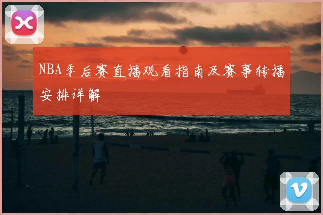 NBA季后赛直播观看指南及赛事转播安排详解