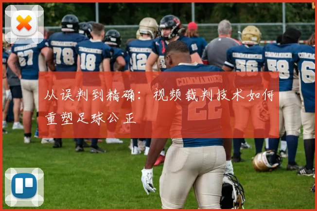 从误判到精确:视频裁判技术如何重塑足球公正
