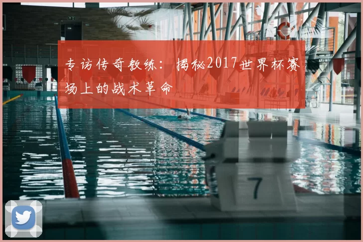 专访传奇教练:揭秘2017世界杯赛场上的战术革命