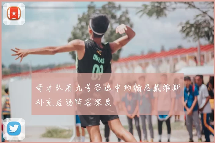 奇才队用九号签选中约翰尼戴维斯补充后场阵容深度
