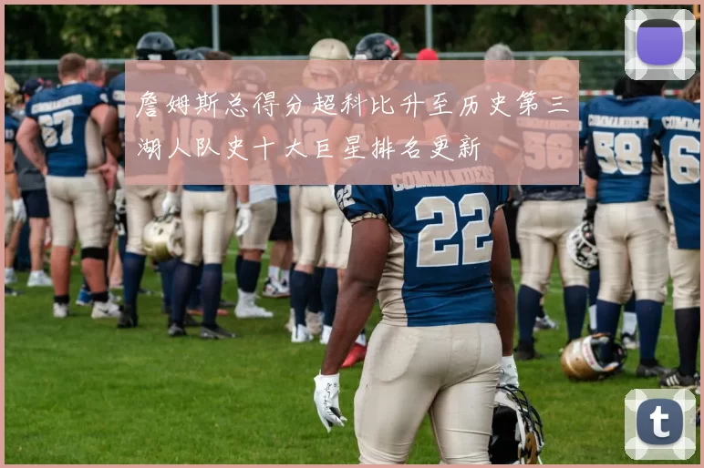 詹姆斯总得分超科比升至历史第三湖人队史十大巨星排名更新