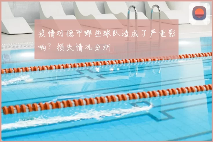 疫情对德甲哪些球队造成了严重影响?损失情况分析
