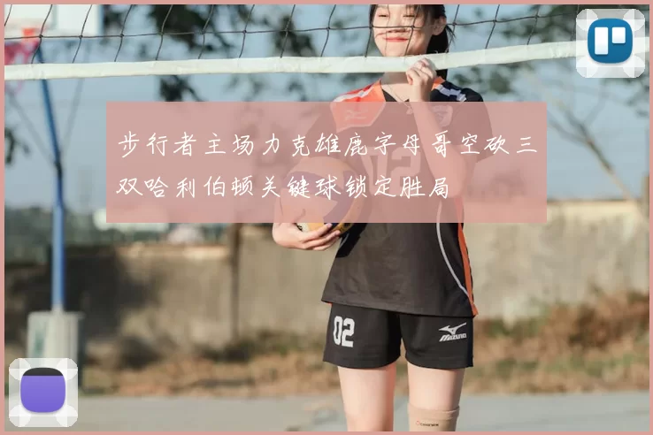 步行者主场力克雄鹿字母哥空砍三双哈利伯顿关键球锁定胜局