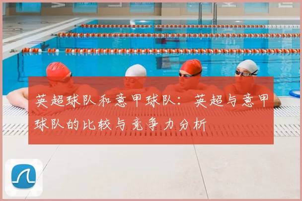 英超球队和意甲球队:英超与意甲球队的比较与竞争力分析