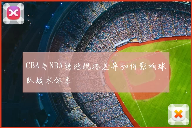 CBA与NBA场地规格差异如何影响球队战术体系