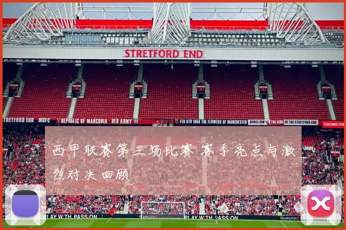 西甲联赛第三场比赛 赛季亮点与激烈对决回顾