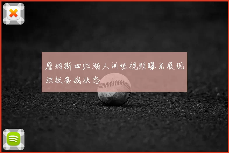 詹姆斯回归湖人训练视频曝光展现积极备战状态