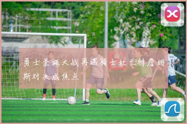 勇士圣诞大战再遇骑士杜兰特詹姆斯对决成焦点