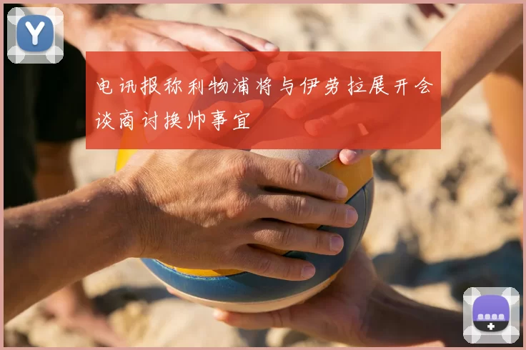 电讯报称利物浦将与伊劳拉展开会谈商讨换帅事宜
