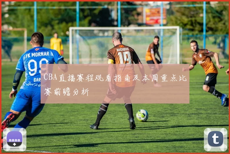 CBA直播赛程观看指南及本周重点比赛前瞻分析