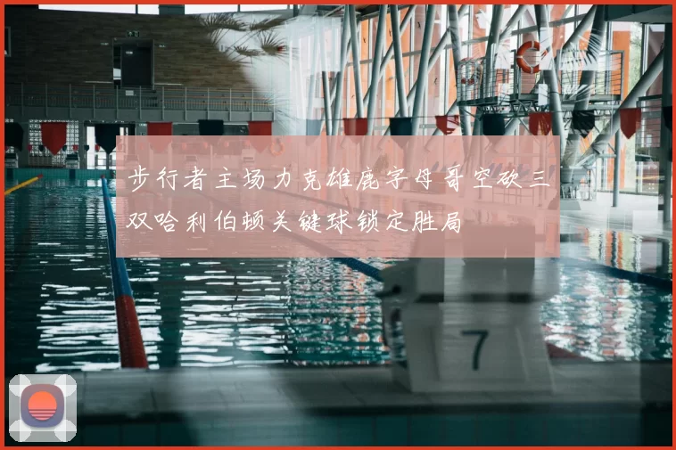 步行者主场力克雄鹿字母哥空砍三双哈利伯顿关键球锁定胜局