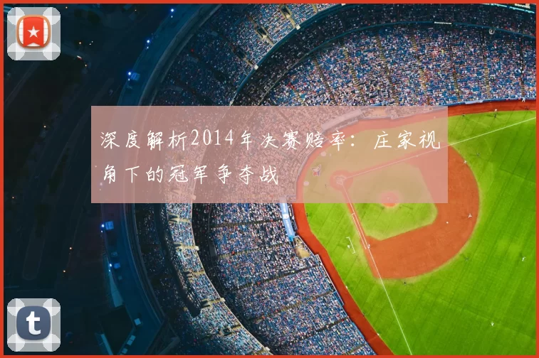 深度解析2014年决赛赔率：庄家视角下的冠军争夺战