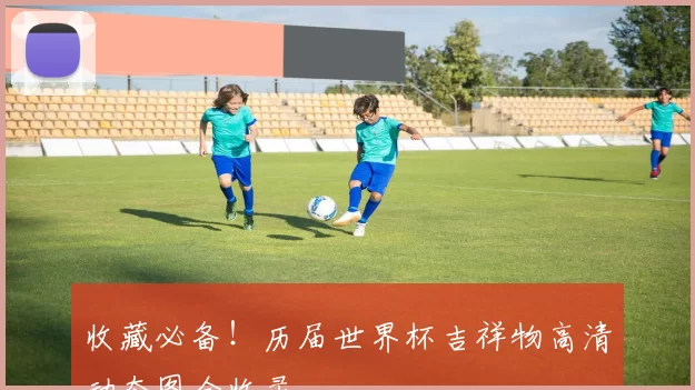 收藏必备!历届世界杯吉祥物高清动态图全收录