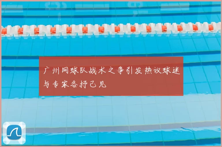 广州网球队战术之争引发热议球迷与专家各抒己见
