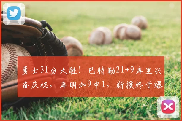 勇士31分大胜!巴特勒21+9库里兴奋庆祝,库明加9中1,新援终于爆发