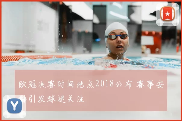 欧冠决赛时间地点2018公布 赛事安排引发球迷关注