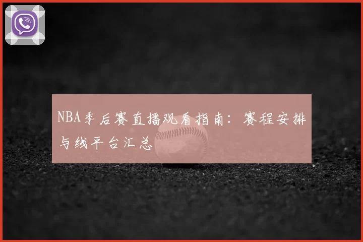 NBA季后赛直播观看指南:赛程安排与线平台汇总