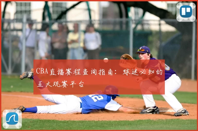 CBA直播赛程查询指南:球迷必知的五大观赛平台