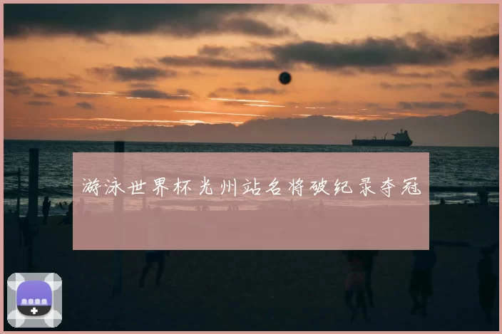游泳世界杯光州站名将破纪录夺冠