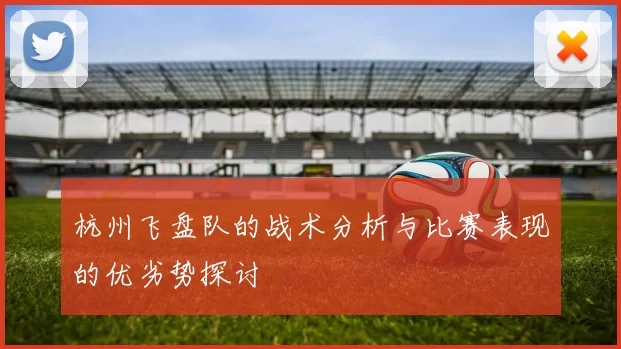 杭州飞盘队的战术分析与比赛表现的优劣势探讨